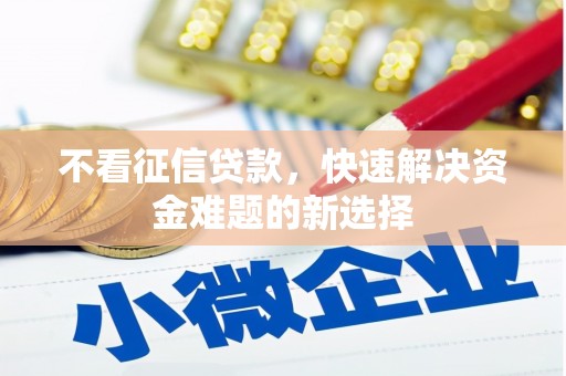 巩义不看征信贷款，快速解决资金难题的新选择