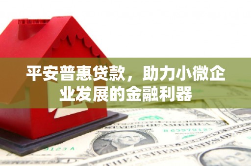 灵石平安普惠贷款，助力小微企业发展的金融利器