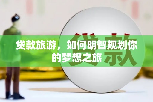 河曲贷款旅游，如何明智规划你的梦想之旅