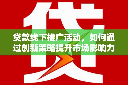 鲅鱼圈贷款线下推广活动，如何通过创新策略提升市场影响力