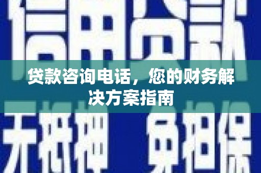 观音贷款咨询电话，您的财务解决方案指南