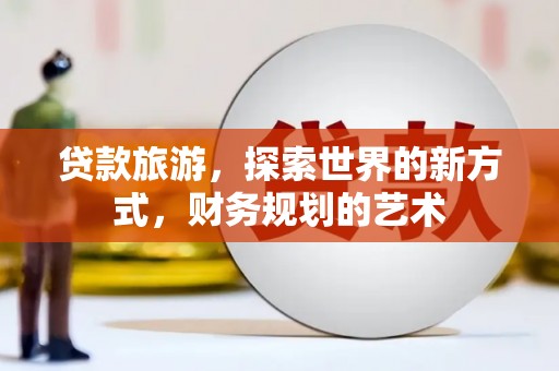 上饶贷款旅游，探索世界的新方式，财务规划的艺术