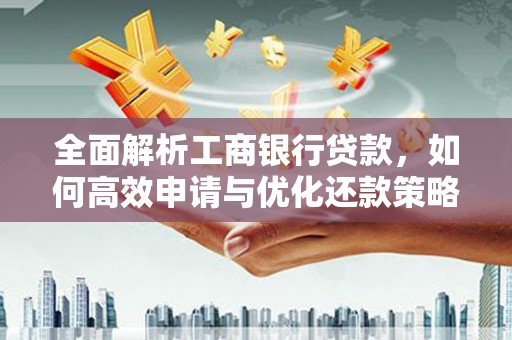 闻喜全面解析工商银行贷款，如何高效申请与优化还款策略