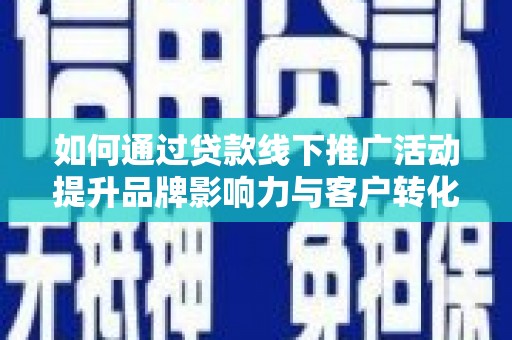 白碱滩如何通过贷款线下推广活动提升品牌影响力与客户转化率