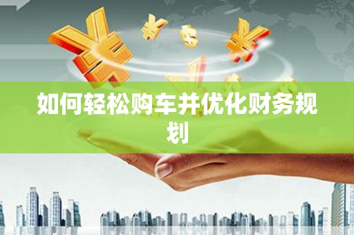 临河如何轻松购车并优化财务规划