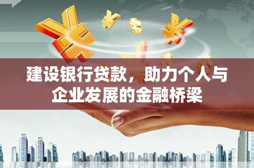 井陉矿区建设银行贷款，助力个人与企业发展的金融桥梁