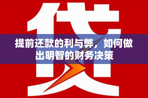 临湘提前还款的利与弊，如何做出明智的财务决策