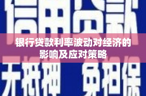 岫岩银行贷款利率波动对经济的影响及应对策略