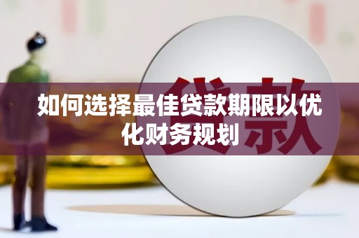 上林如何选择最佳贷款期限以优化财务规划