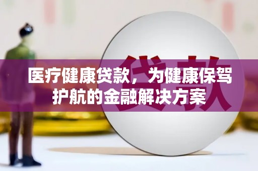 肇州医疗健康贷款，为健康保驾护航的金融解决方案