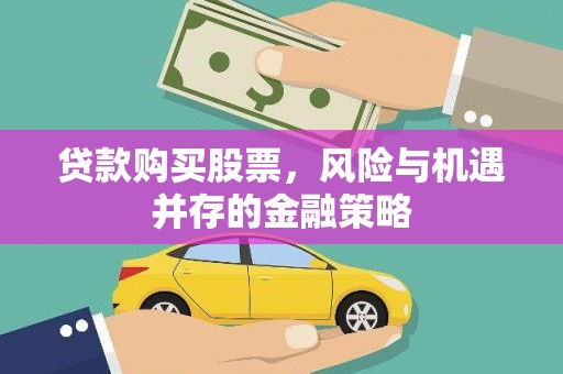 石台贷款购买股票，风险与机遇并存的金融策略