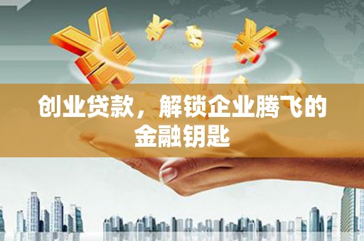 铁东创业贷款，解锁企业腾飞的金融钥匙
