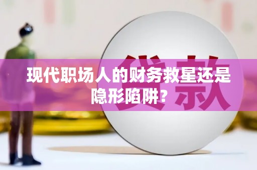 泗县现代职场人的财务救星还是隐形陷阱？