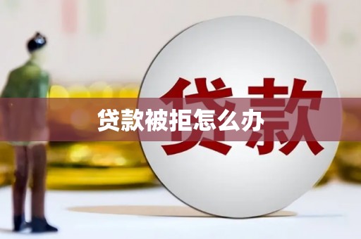 高安贷款被拒怎么办
