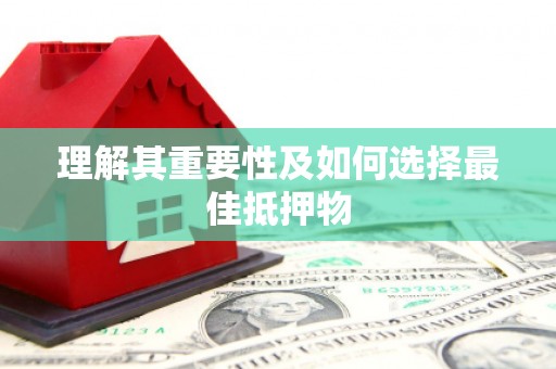 龙游理解其重要性及如何选择最佳抵押物