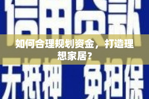 淮安如何合理规划资金，打造理想家居？