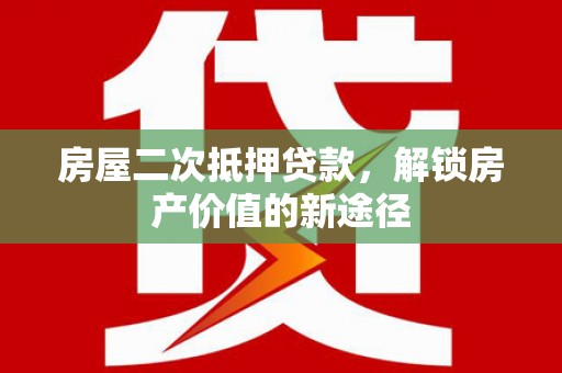 西岗房屋二次抵押贷款，解锁房产价值的新途径