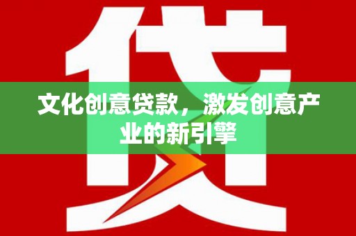 双清文化创意贷款，激发创意产业的新引擎